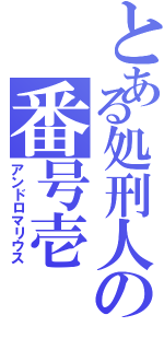 とある処刑人の番号壱（アンドロマリウス）