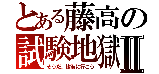 とある藤高の試験地獄Ⅱ（そうだ、樹海に行こう）