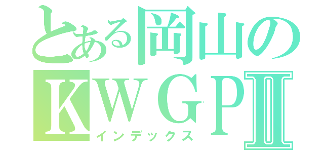 とある岡山のＫＷＧＰⅡ（インデックス）