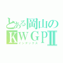 とある岡山のＫＷＧＰⅡ（インデックス）