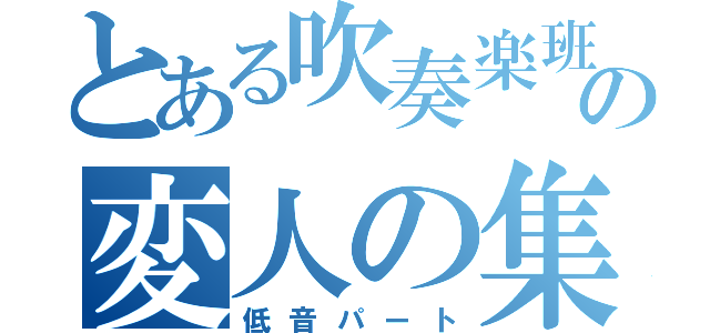 とある吹奏楽班の変人の集い（低音パート）