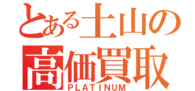 とある土山の高価買取屋（ＰＬＡＴＩＮＵＭ）