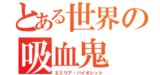 とある世界の吸血鬼（エミリア・バイオレット）