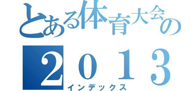 とある体育大会の２０１３（インデックス）