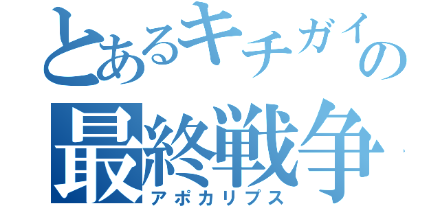 とあるキチガイの最終戦争（アポカリプス）