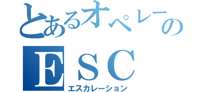 とあるオペレーターのＥＳＣ（エスカレーション）