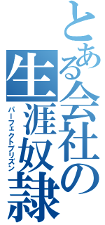 とある会社の生涯奴隷（パーフェクトプリズン）