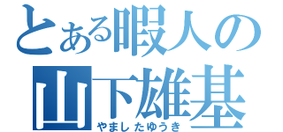 とある暇人の山下雄基（やましたゆうき）