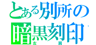 とある別所の暗黒刻印（左肩）