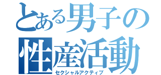 とある男子の性産活動（セクシャルアクティブ）