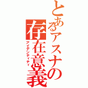 とあるアスナの存在意義（アイデンティティ）