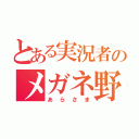 とある実況者のメガネ野郎（あらさま）