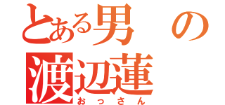 とある男の渡辺蓮（おっさん）