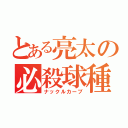 とある亮太の必殺球種（ナックルカーブ）