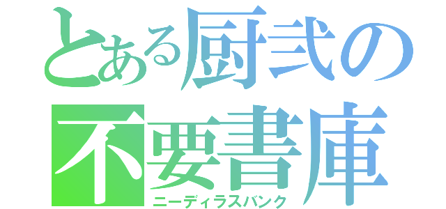 とある厨弐の不要書庫（ニーディラスバンク）