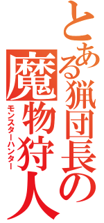 とある猟団長の魔物狩人（モンスターハンター）