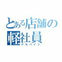 とある店舗の軽社員（アルバイト）