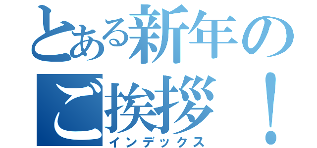 とある新年のご挨拶！（インデックス）