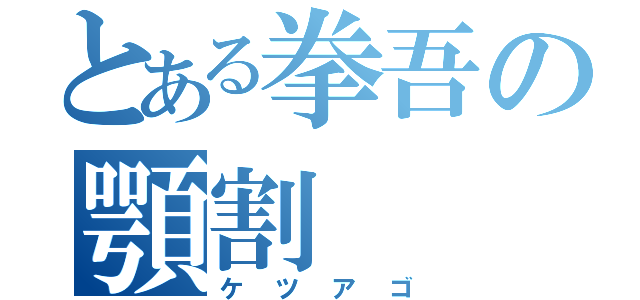 とある拳吾の顎割（ケツアゴ）