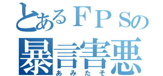 とあるＦＰＳの暴言害悪（あみたそ）