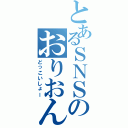 とあるＳＮＳのおりおん（どっこいしょー）