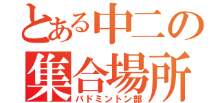 とある中二の集合場所（バドミントン部）