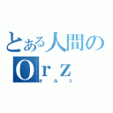 とある人間のＯｒｚ（オルツ）