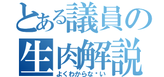 とある議員の生肉解説（よくわからな〜い）