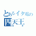 とあるイタ電の四天王（空夢）