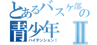 とあるバスケ部の青少年Ⅱ（ハイテンション！）