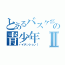 とあるバスケ部の青少年Ⅱ（ハイテンション！）