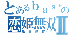 とあるｂａｓｅの恋姫無双Ⅱ（最高傑作）