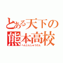 とある天下の熊本高校（へんじんしゅうだん）