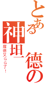 とある羅德の神坦傳說（羅德又ＧＧ了！）