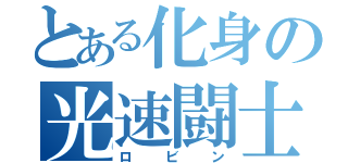 とある化身の光速闘士（ロビン）