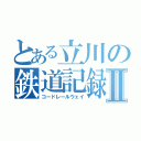 とある立川の鉄道記録Ⅱ（コードレールウェイ）