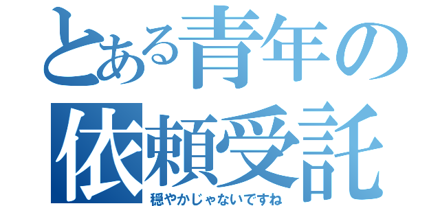 とある青年の依頼受託（穏やかじゃないですね）