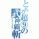 とある超⑨の武神覇斬（アドベントチルノ）