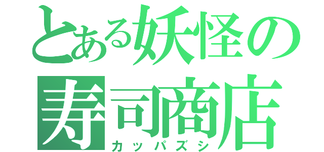 とある妖怪の寿司商店（カッパズシ）