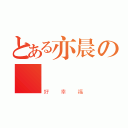 とある亦晨の喬（好幸福）