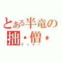 とある半竜の拙・僧・発・進！（ウッキー）