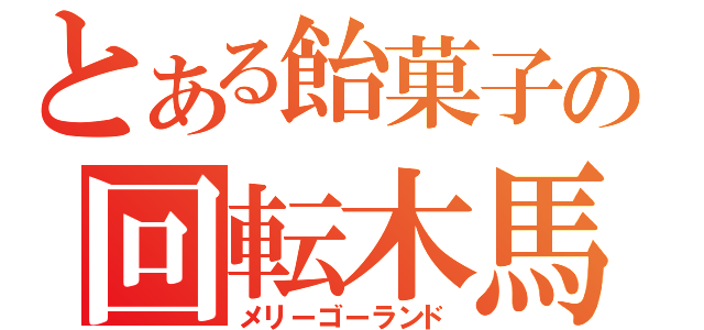 とある飴菓子の回転木馬（メリーゴーランド）