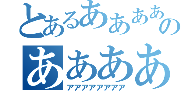 とあるあああああのあああああ（アアアアアアアア）