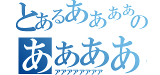 とあるあああああのあああああ（アアアアアアアア）