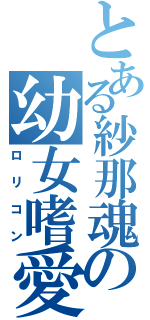 とある紗那魂の幼女嗜愛者（ロリコン）