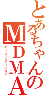 とあるちゃんのＭＤＭＡ（Ｅｊｅｊｈｄｊｄｎｄ）