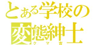 とある学校の変態紳士（クマ吉）