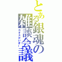 とある銀魂の雑談会議（カオスかいぎー）