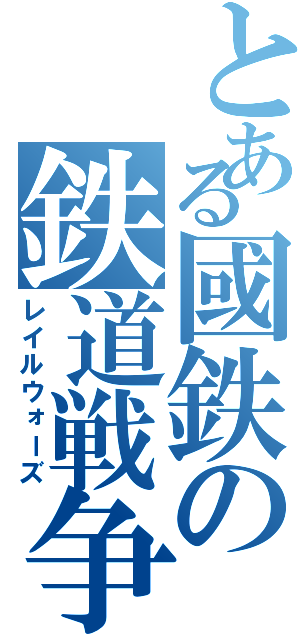 とある國鉄の鉄道戦争（レイルウォーズ）