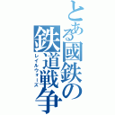 とある國鉄の鉄道戦争（レイルウォーズ）